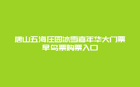 唐山五海庄园冰雪嘉年华大门票早鸟票购票入口