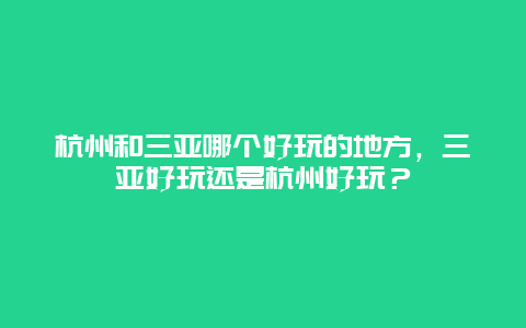 杭州和三亚哪个好玩的地方，三亚好玩还是杭州好玩？