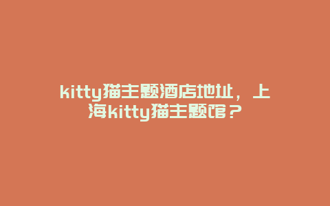 kitty猫主题酒店地址，上海kitty猫主题馆？