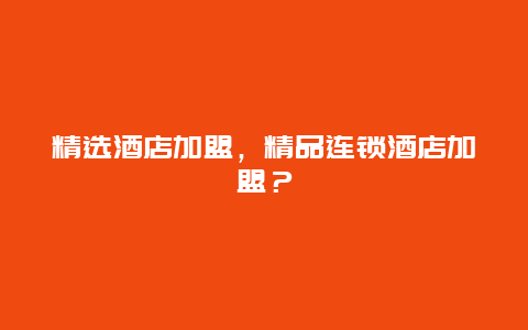 精选酒店加盟，精品连锁酒店加盟？