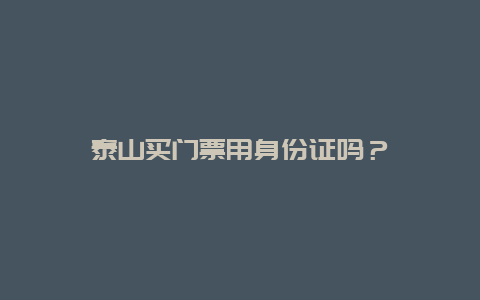 泰山买门票用身份证吗？