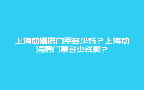 上海动漫展门票多少钱？上海动漫展门票多少钱啊？