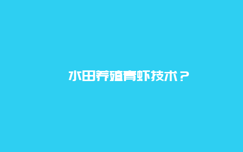 ﻿水田养殖青虾技术？