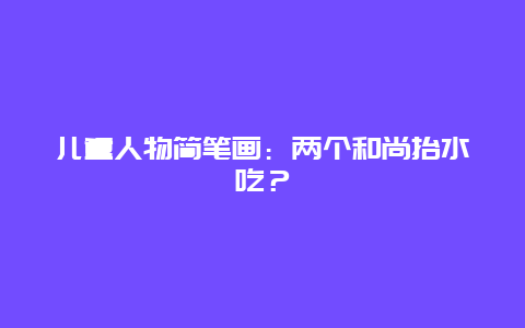 儿童人物简笔画：两个和尚抬水吃？