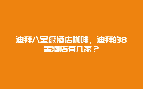 迪拜八星级酒店咖啡，迪拜的8星酒店有几家？