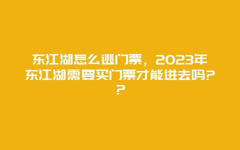 东江湖怎么逃门票，2023年东江湖需要买门票才能进去吗?？