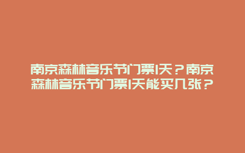 南京森林音乐节门票1天？南京森林音乐节门票1天能买几张？