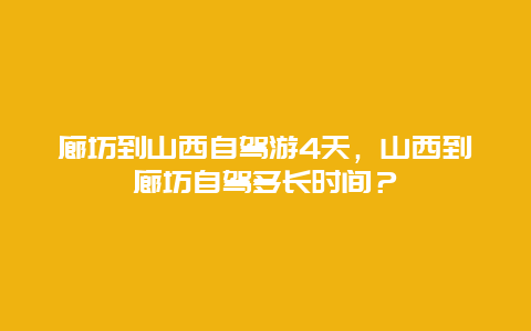 廊坊到山西自驾游4天，山西到廊坊自驾多长时间？