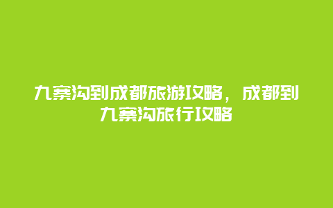 九寨沟到成都旅游攻略，成都到九寨沟旅行攻略