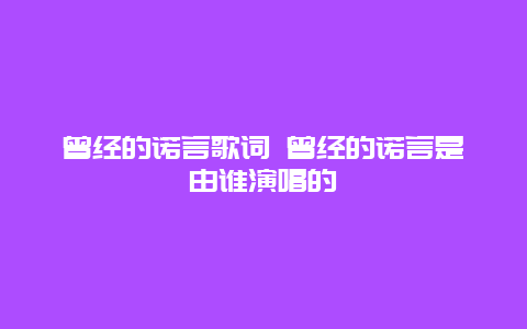 曾经的诺言歌词 曾经的诺言是由谁演唱的