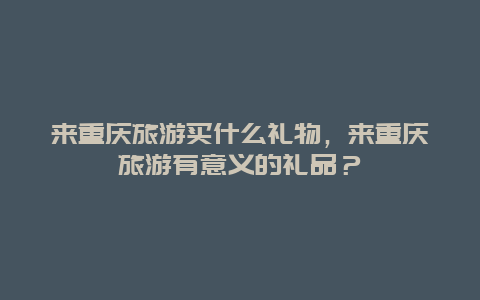 来重庆旅游买什么礼物，来重庆旅游有意义的礼品？