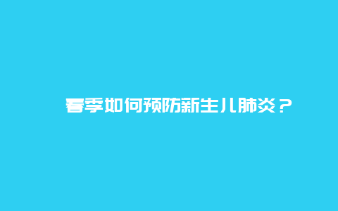 ﻿春季如何预防新生儿肺炎？