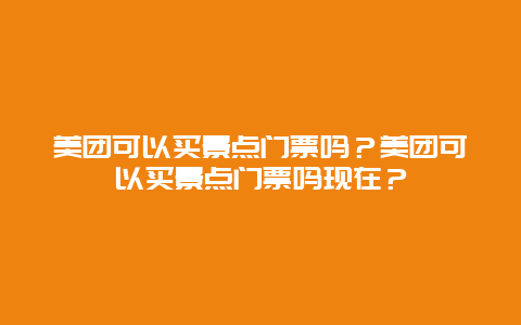 美团可以买景点门票吗？美团可以买景点门票吗现在？