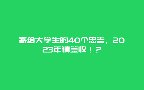 寄给大学生的40个忠告，2023年请签收！？