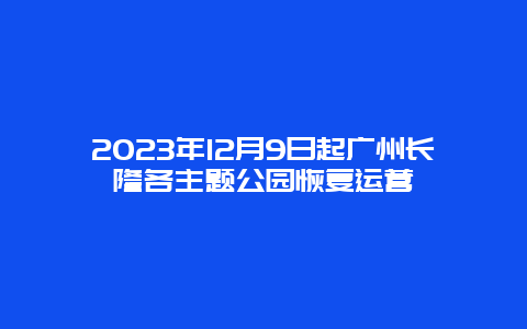 2023年12月9日起广州长隆各主题公园恢复运营