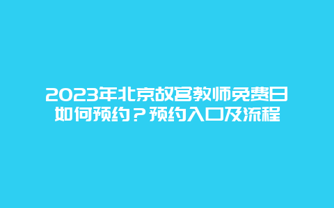 2023年北京故宫教师免费日如何预约？预约入口及流程