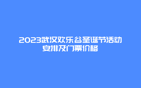 2023武汉欢乐谷圣诞节活动安排及门票价格