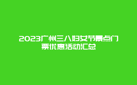 2023广州三八妇女节景点门票优惠活动汇总