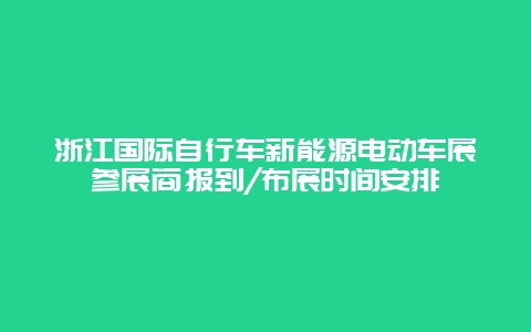 浙江国际自行车新能源电动车展参展商报到/布展时间安排