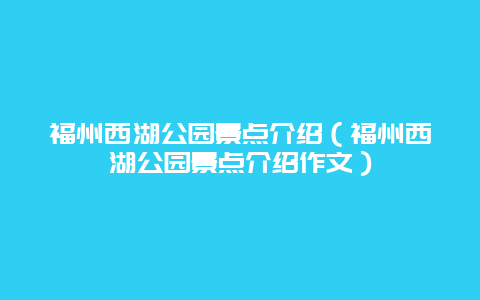 福州西湖公园景点介绍（福州西湖公园景点介绍作文）