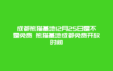 成都熊猫基地12月25日是不是免费 熊猫基地成都免费开放时间