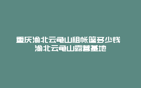 重庆渝北云龟山租帐篷多少钱 渝北云龟山露营基地