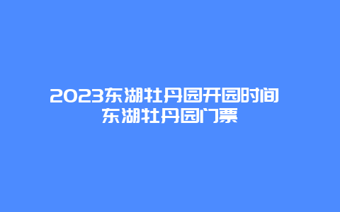 2023东湖牡丹园开园时间 东湖牡丹园门票