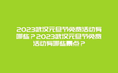 2023武汉元旦节免费活动有哪些？2023武汉元旦节免费活动有哪些景点？