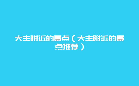 大丰附近的景点（大丰附近的景点推荐）