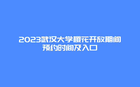 2023武汉大学樱花开放期间预约时间及入口