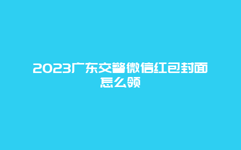 2023广东交警微信红包封面怎么领