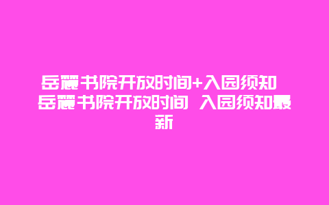 岳麓书院开放时间+入园须知 岳麓书院开放时间 入园须知最新