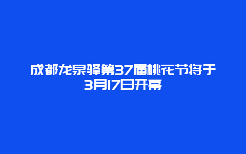 成都龙泉驿第37届桃花节将于3月17日开幕