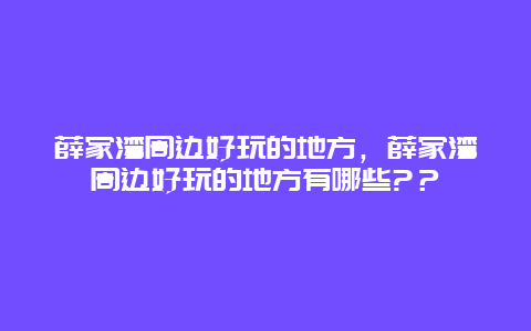 薛家湾周边好玩的地方，薛家湾周边好玩的地方有哪些?？