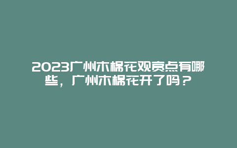 2023广州木棉花观赏点有哪些，广州木棉花开了吗？