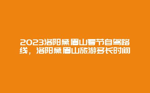 2023洛阳黛眉山春节自驾路线，洛阳黛眉山旅游多长时间