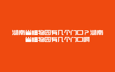 湖南省植物园有几个门口？湖南省植物园有几个门口啊