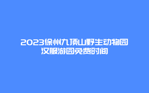 2023徐州九顶山野生动物园汉服游园免费时间