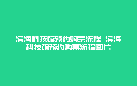 滨海科技馆预约购票流程 滨海科技馆预约购票流程图片