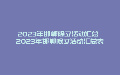 2023年邯郸除夕活动汇总 2023年邯郸除夕活动汇总表