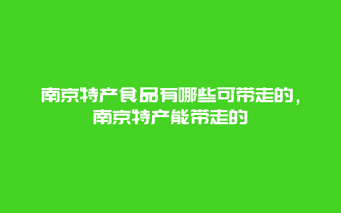 南京特产食品有哪些可带走的，南京特产能带走的