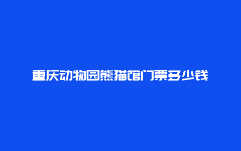 重庆动物园熊猫馆门票多少钱