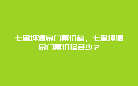 七里坪温泉门票价格，七里坪温泉门票价格多少？