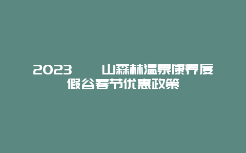 2023徂徕山森林温泉康养度假谷春节优惠政策