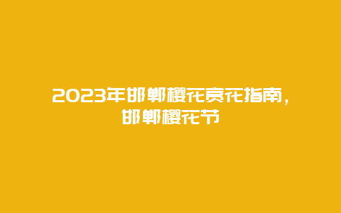 2023年邯郸樱花赏花指南，邯郸樱花节