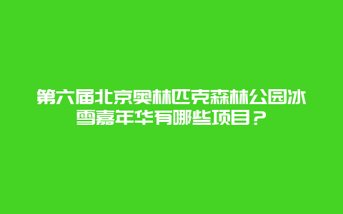 第六届北京奥林匹克森林公园冰雪嘉年华有哪些项目？