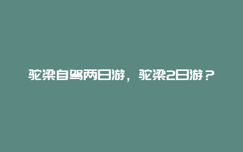 驼梁自驾两日游，驼梁2日游？