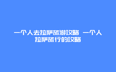 一个人去拉萨旅游攻略 一个人拉萨旅行的攻略