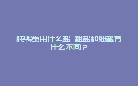 腌鸭蛋用什么盐 粗盐和细盐有什么不同？