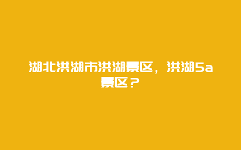 湖北洪湖市洪湖景区，洪湖5a景区？